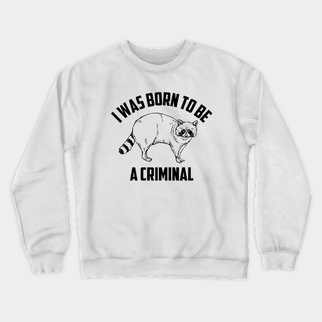 Funny I Was Born To Be A Criminal Raccoon Crewneck Sweatshirt by Tefly